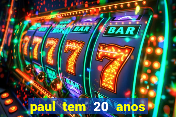 paul tem 20 anos de idade. a idade dele